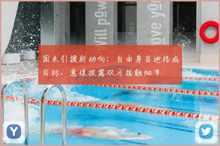 国米引援新动向：自由身吕迪格成目标，意媒披露双方接触细节