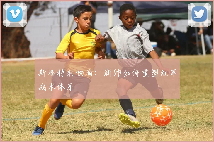 斯洛特利物浦:新帅如何重塑红军战术体系