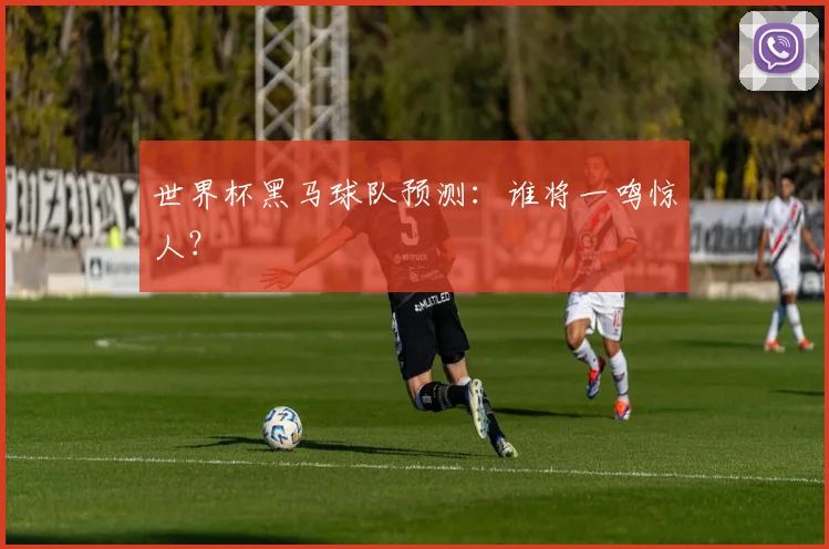世界杯黑马球队预测：谁将一鸣惊人？