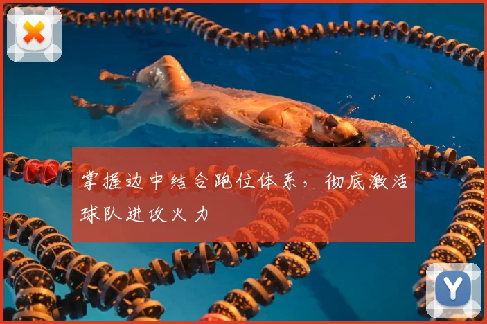 掌握边中结合跑位体系,彻底激活球队进攻火力