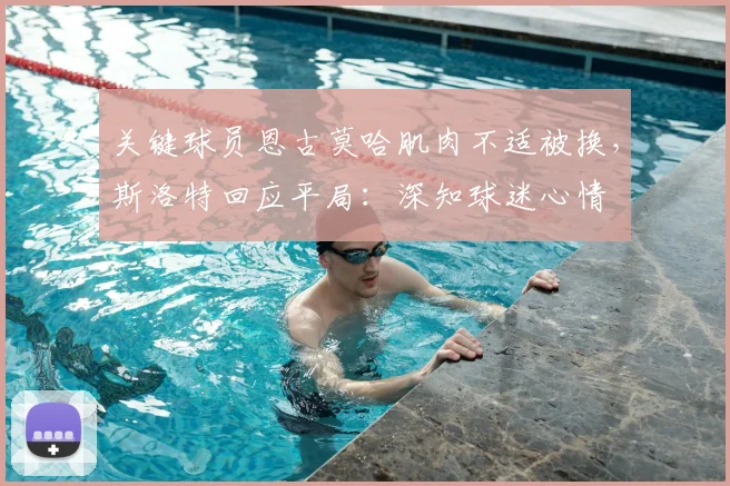 关键球员恩古莫哈肌肉不适被换,斯洛特回应平局:深知球迷心情