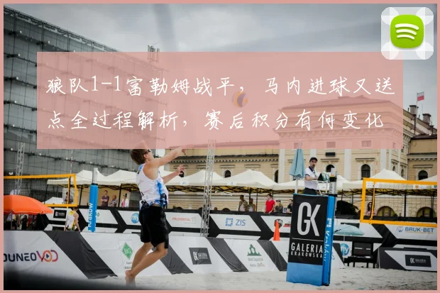狼队1-1富勒姆战平,马内进球又送点全过程解析,赛后积分有何变化?