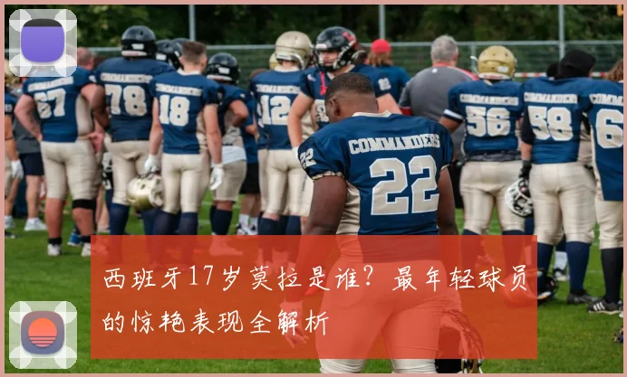 西班牙17岁莫拉是谁?最年轻球员的惊艳表现全解析