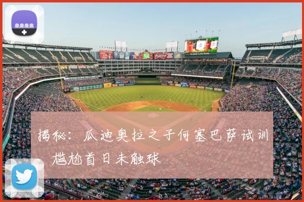 揭秘:瓜迪奥拉之子何塞巴萨试训,尴尬首日未触球