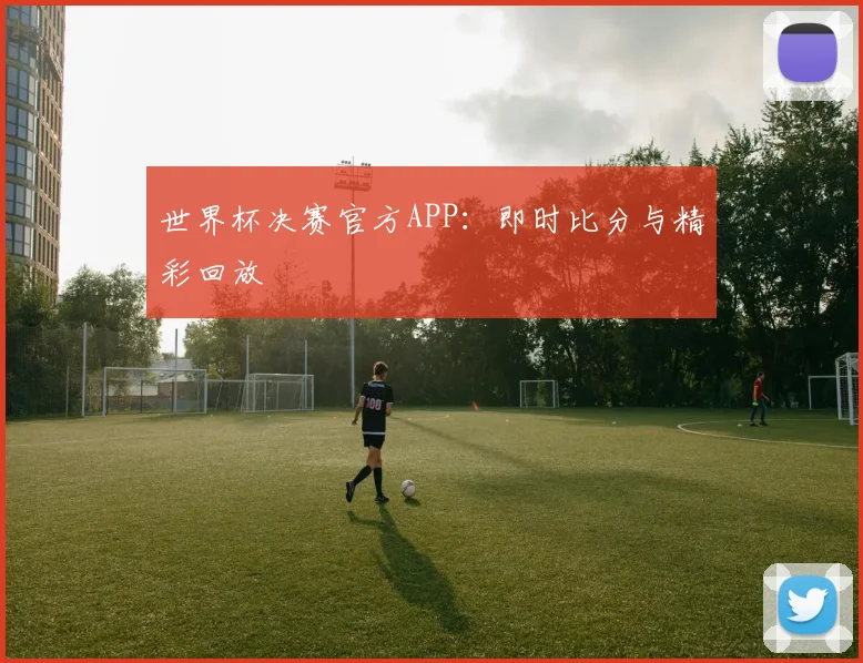 世界杯决赛官方APP:即时比分与精彩回放