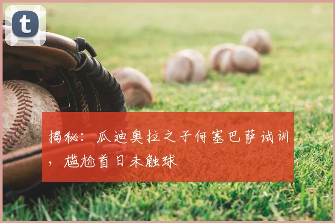 揭秘：瓜迪奥拉之子何塞巴萨试训，尴尬首日未触球