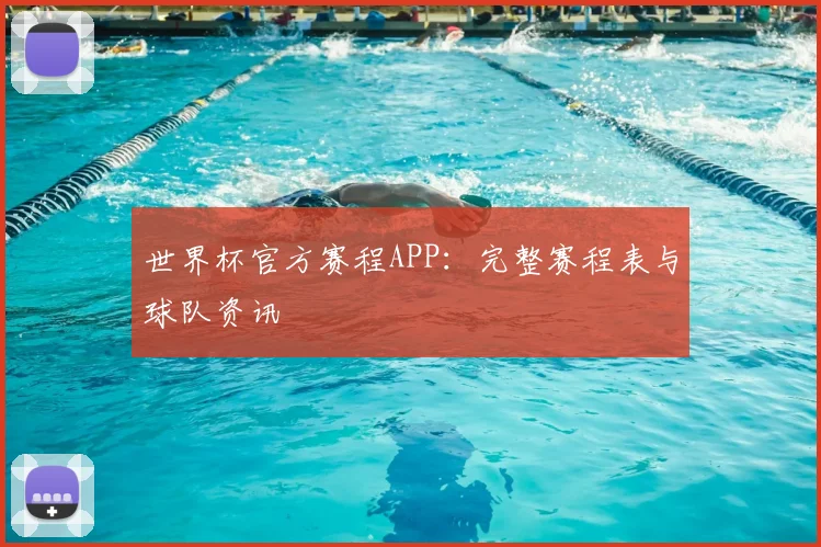 世界杯官方赛程APP:完整赛程表与球队资讯