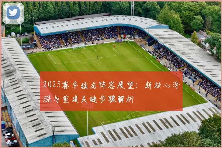 2025赛季猛龙阵容展望:新核心浮现与重建关键步骤解析