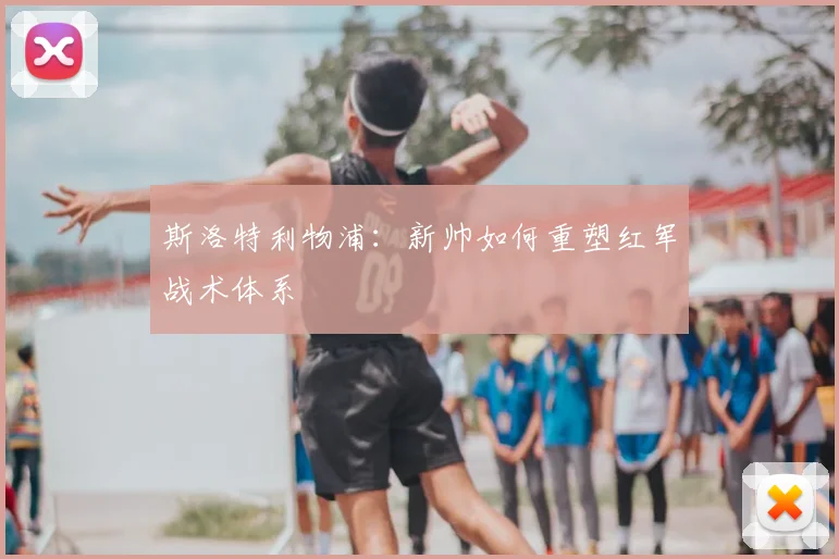 斯洛特利物浦:新帅如何重塑红军战术体系
