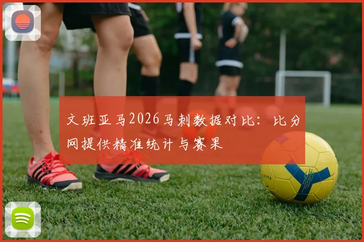文班亚马2026马刺数据对比:比分网提供精准统计与赛果