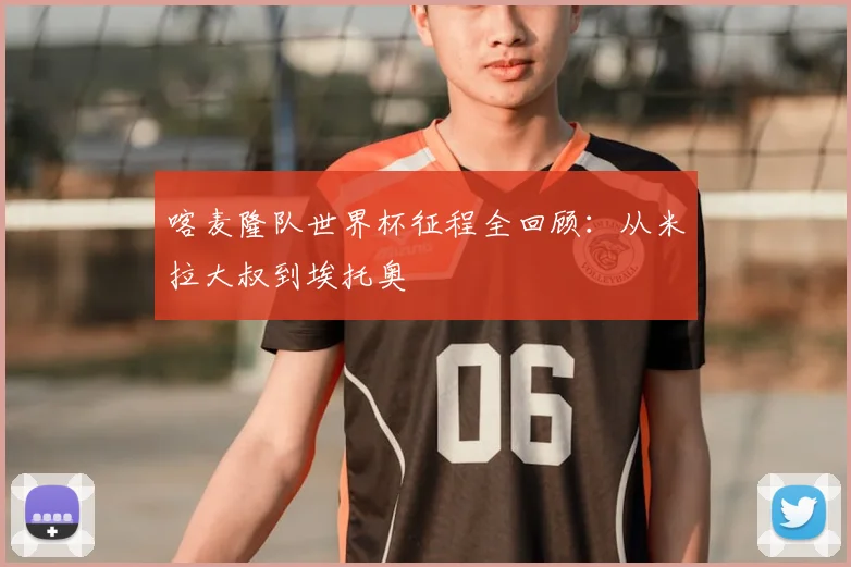 喀麦隆队世界杯征程全回顾:从米拉大叔到埃托奥