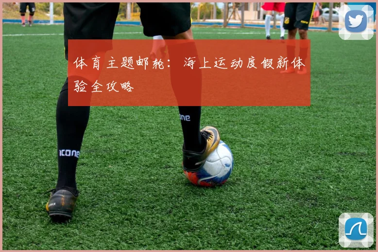 体育主题邮轮:海上运动度假新体验全攻略