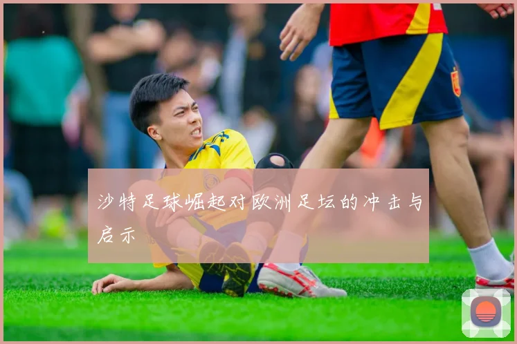 沙特足球崛起对欧洲足坛的冲击与启示
