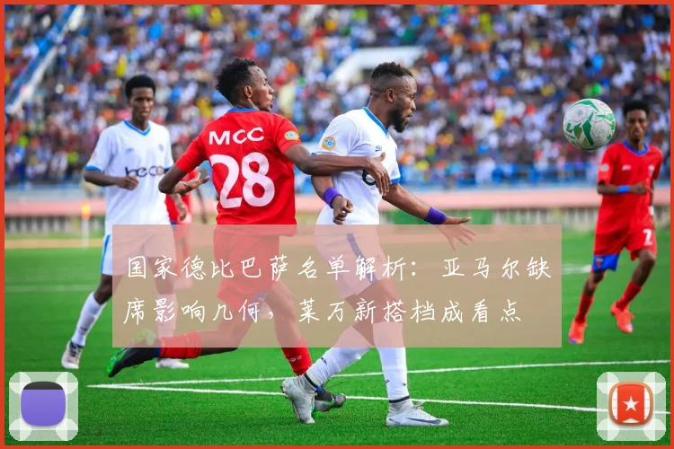 国家德比巴萨名单解析：亚马尔缺席影响几何，莱万新搭档成看点