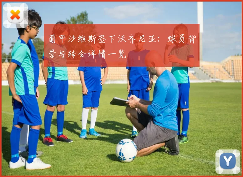 葡甲沙维斯签下沃齐尼亚:球员背景与转会详情一览