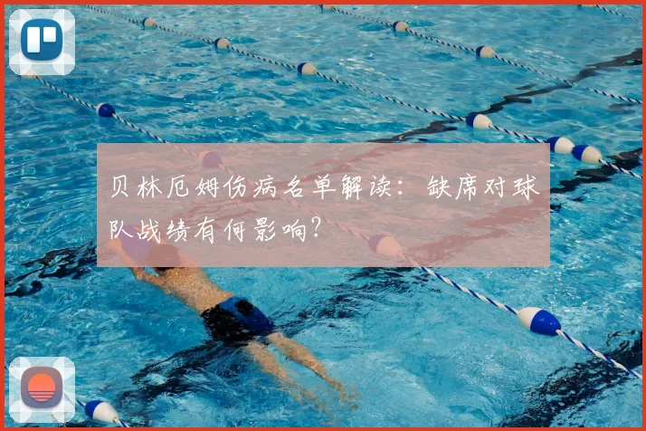 贝林厄姆伤病名单解读:缺席对球队战绩有何影响?