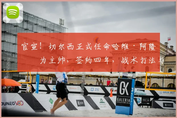 官宣!切尔西正式任命哈维·阿隆索为主帅,签约四年,战术打法与未来规划解读